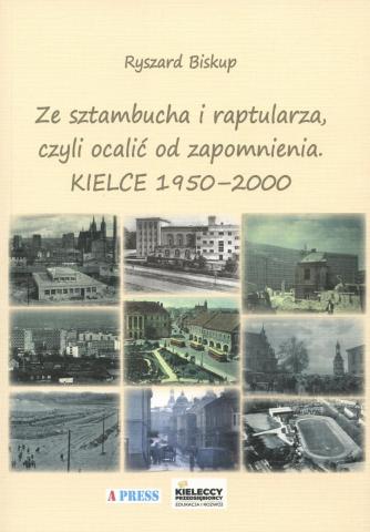 Ze sztambucha i raptularza, czyli ocalić od zapomnienia. Kielce 1950-2000 ze sztambucha i raptularza, czyli ocalić od zapomnienia. kielce 1950 2000